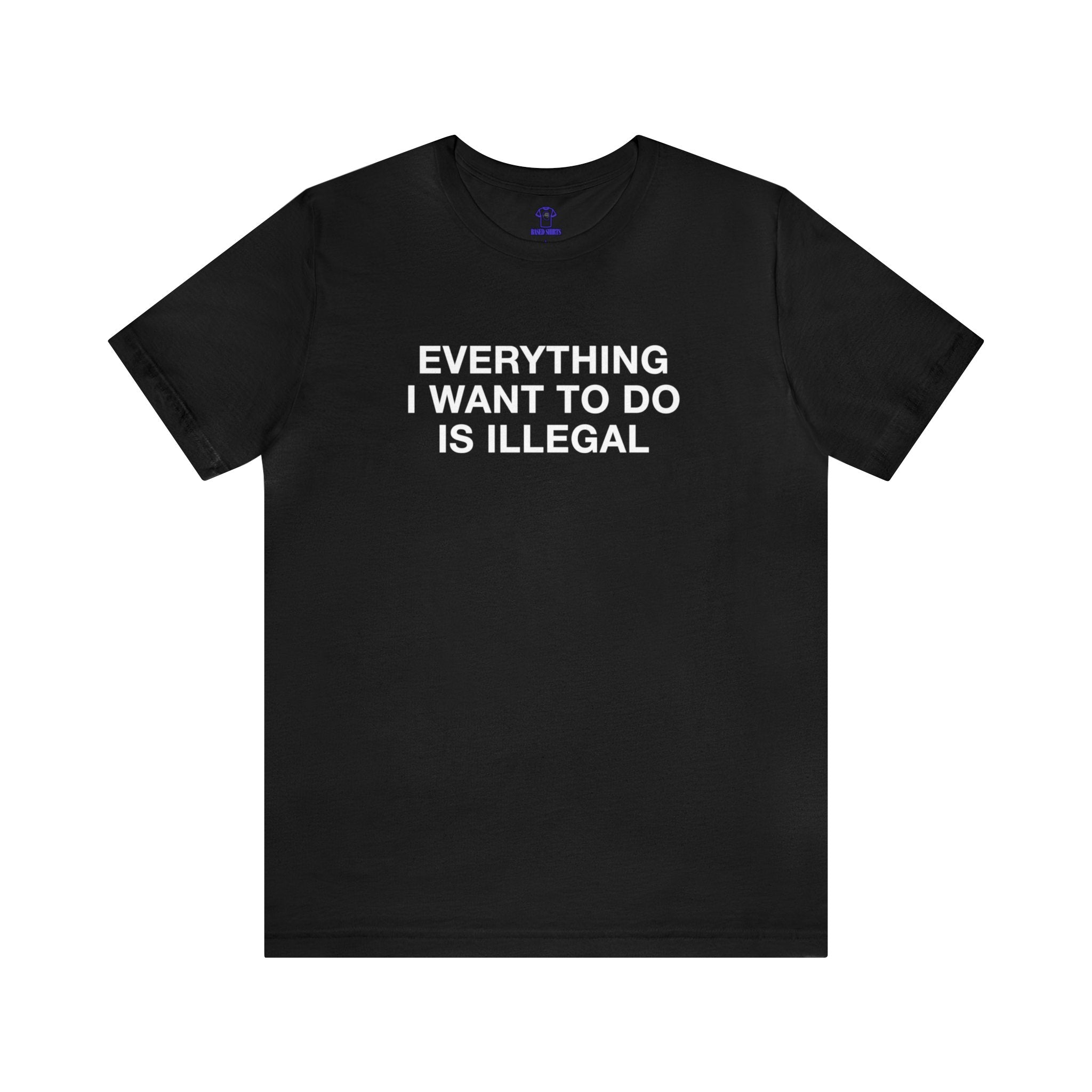 "Everything I Want To Do Is Illegal" Cotton Tee