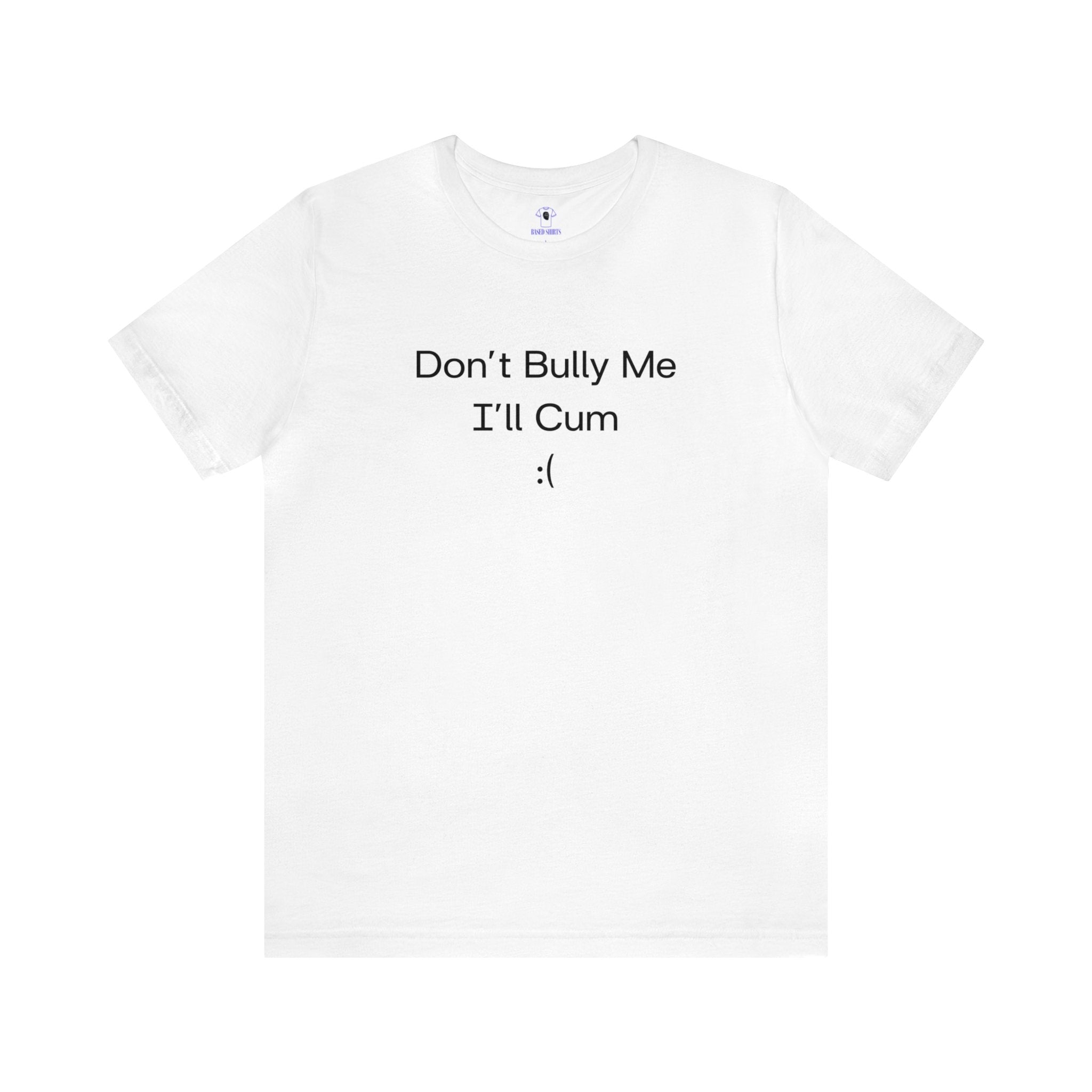 "Don't Bully Me, I'll Cum" Cotton Tee