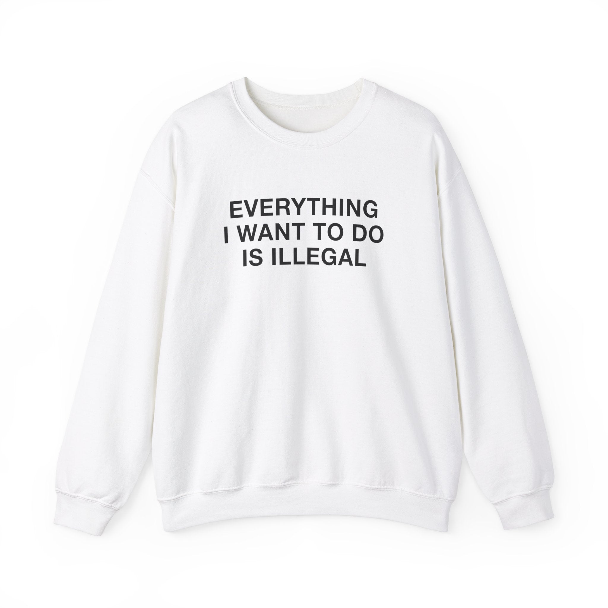 "Everything I Want To Do Is Illegal" Sweatshirt