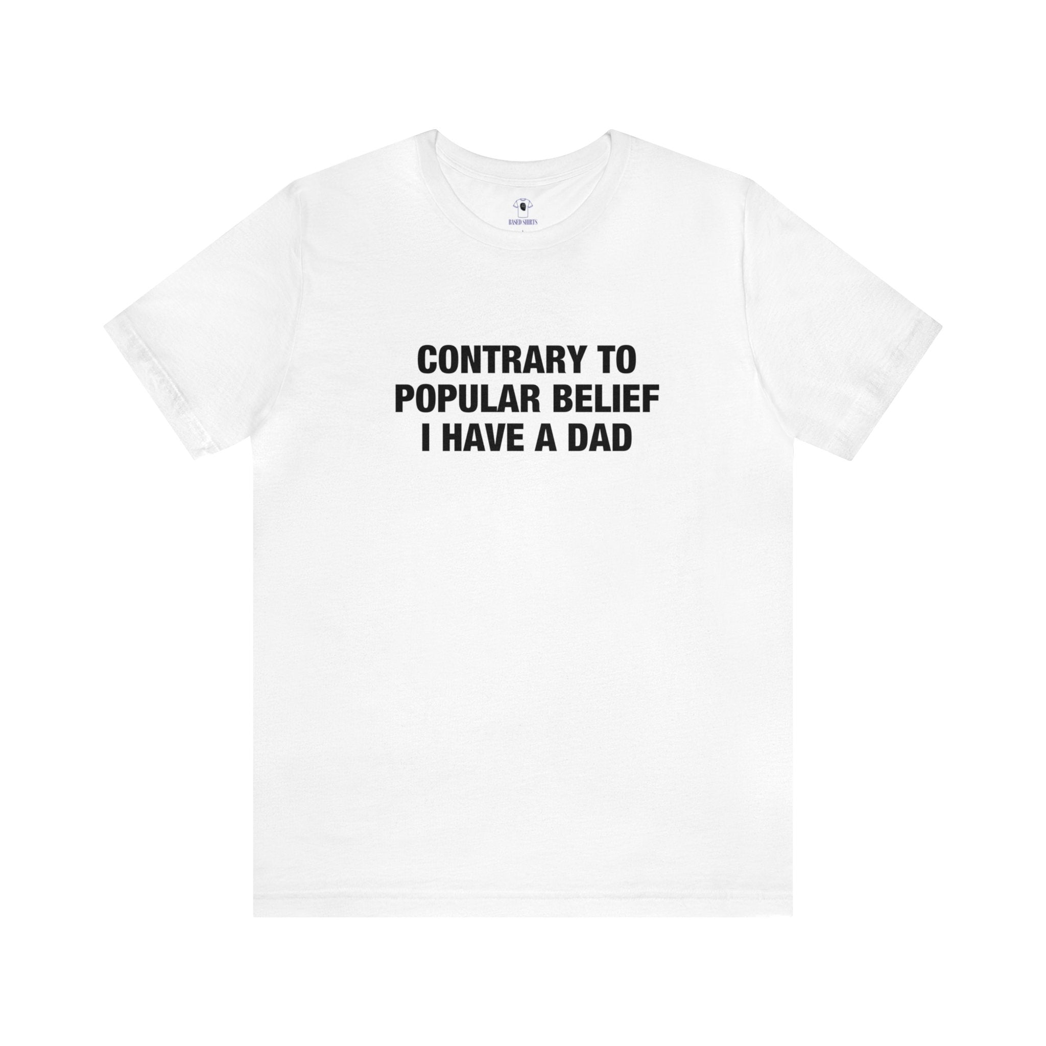 "Contrary To Popular Belief, I Have A Dad" Cotton Tee