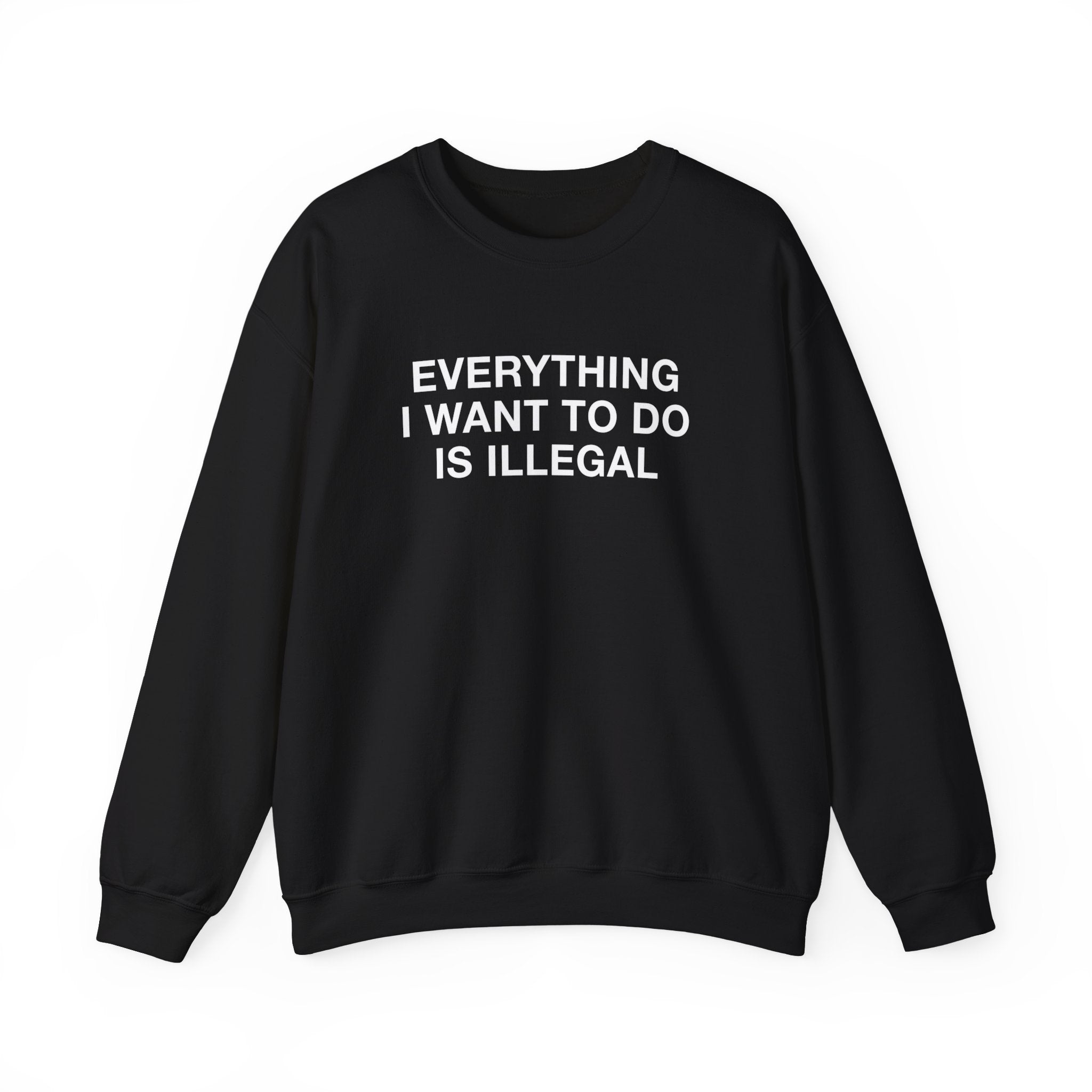 "Everything I Want To Do Is Illegal" Sweatshirt