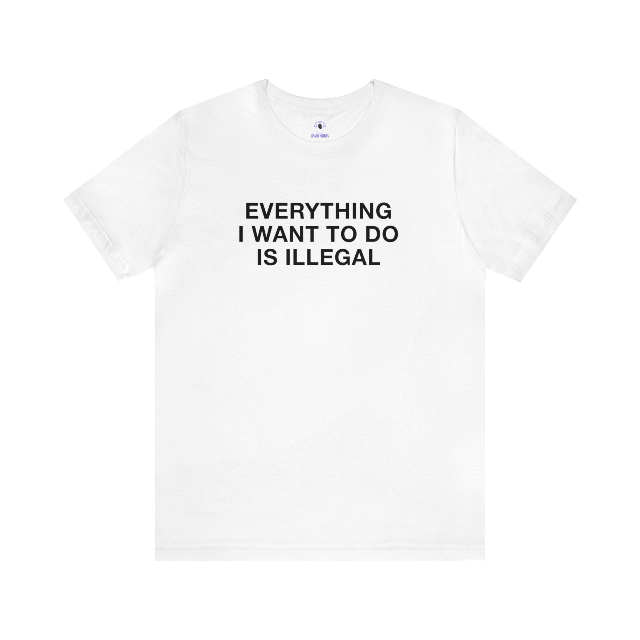 "Everything I Want To Do Is Illegal" Cotton Tee