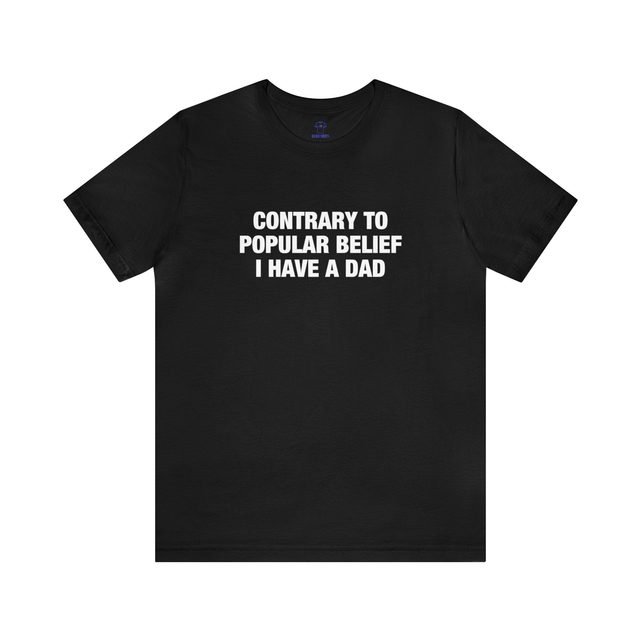 "Contrary To Popular Belief, I Have A Dad" Cotton Tee